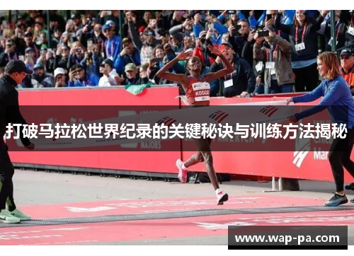 打破马拉松世界纪录的关键秘诀与训练方法揭秘 打破马拉松世界纪录的关键秘诀与训练方法揭秘