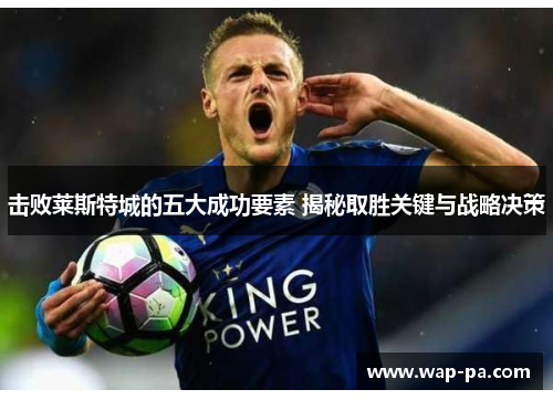 击败莱斯特城的五大成功要素 揭秘取胜关键与战略决策 击败莱斯特城的五大成功要素 揭秘取胜关键与战略决策