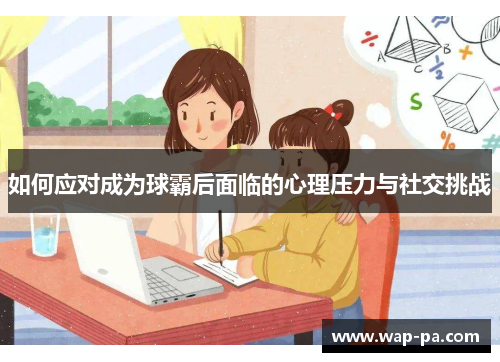 如何应对成为球霸后面临的心理压力与社交挑战 如何应对成为球霸后面临的心理压力与社交挑战