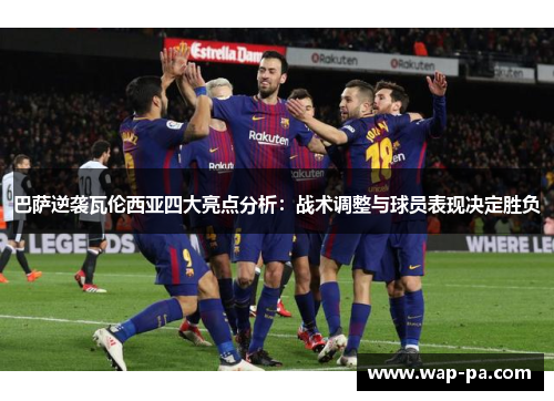 巴萨逆袭瓦伦西亚四大亮点分析:战术调整与球员表现决定胜负 巴萨逆袭瓦伦西亚四大亮点分析:战术调整与球员表现决定胜负