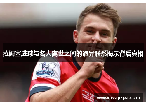 拉姆塞进球与名人离世之间的诡异联系揭示背后真相 拉姆塞进球与名人离世之间的诡异联系揭示背后真相