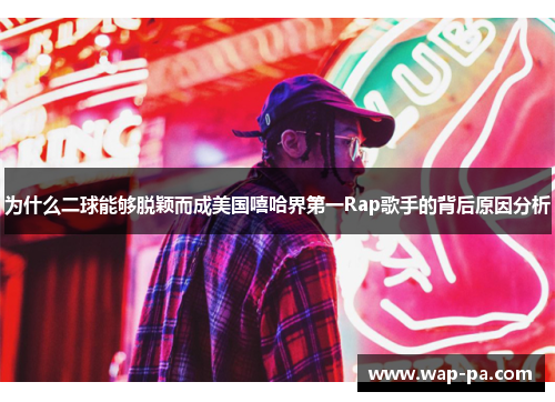 为什么二球能够脱颖而成美国嘻哈界第一Rap歌手的背后原因分析