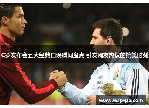 C罗发布会五大经典口误瞬间盘点 引发网友热议的搞笑时刻