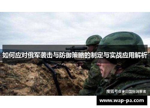 如何应对俄军袭击与防御策略的制定与实战应用解析 如何应对俄军袭击与防御策略的制定与实战应用解析