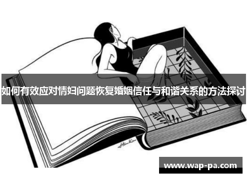 如何有效应对情妇问题恢复婚姻信任与和谐关系的方法探讨 如何有效应对情妇问题恢复婚姻信任与和谐关系的方法探讨