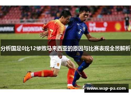 分析国足0比12惨败马来西亚的原因与比赛表现全景解析