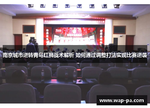 南京城市逆转青岛红狮战术解析 如何通过调整打法实现比赛逆袭