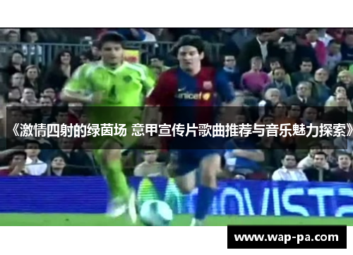 《激情四射的绿茵场 意甲宣传片歌曲推荐与音乐魅力探索》