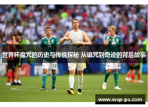世界杯魔咒的历史与传说探秘 从诅咒到奇迹的背后故事 世界杯魔咒的历史与传说探秘 从诅咒到奇迹的背后故事