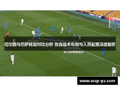 切尔西与巴萨阵型对比分析 各自战术布局与人员配置深度解析 切尔西与巴萨阵型对比分析 各自战术布局与人员配置深度解析
