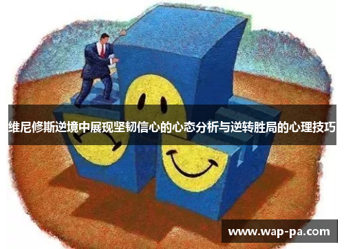 维尼修斯逆境中展现坚韧信心的心态分析与逆转胜局的心理技巧