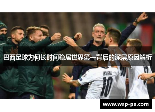 巴西足球为何长时间稳居世界第一背后的深层原因解析