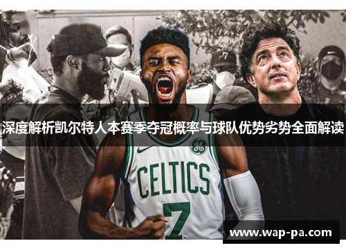 深度解析凯尔特人本赛季夺冠概率与球队优势劣势全面解读 深度解析凯尔特人本赛季夺冠概率与球队优势劣势全面解读