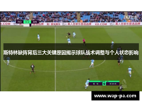 斯特林缺阵背后三大关键原因揭示球队战术调整与个人状态影响 斯特林缺阵背后三大关键原因揭示球队战术调整与个人状态影响