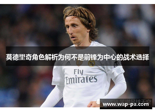莫德里奇角色解析为何不是前锋为中心的战术选择 莫德里奇角色解析为何不是前锋为中心的战术选择