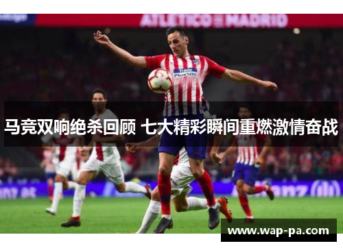 马竞双响绝杀回顾 七大精彩瞬间重燃激情奋战