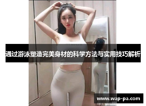 通过游泳塑造完美身材的科学方法与实用技巧解析