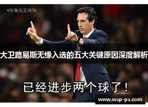 大卫路易斯无缘入选的五大关键原因深度解析