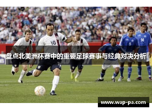 盘点北美洲杯赛中的重要足球赛事与经典对决分析 盘点北美洲杯赛中的重要足球赛事与经典对决分析