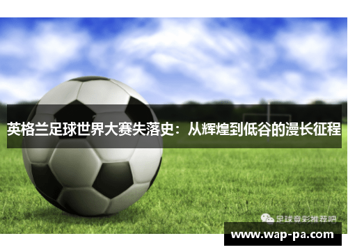 英格兰足球世界大赛失落史：从辉煌到低谷的漫长征程