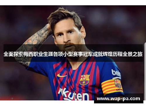 全面探索梅西职业生涯各项小型赛事冠军成就辉煌历程全景之旅