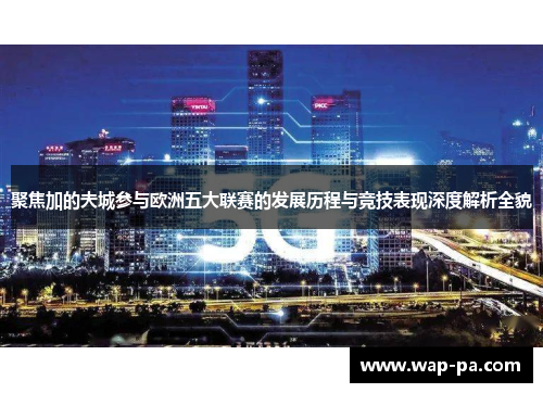 聚焦加的夫城参与欧洲五大联赛的发展历程与竞技表现深度解析全貌