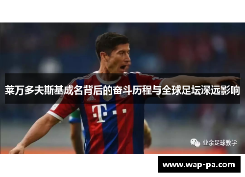 莱万多夫斯基成名背后的奋斗历程与全球足坛深远影响