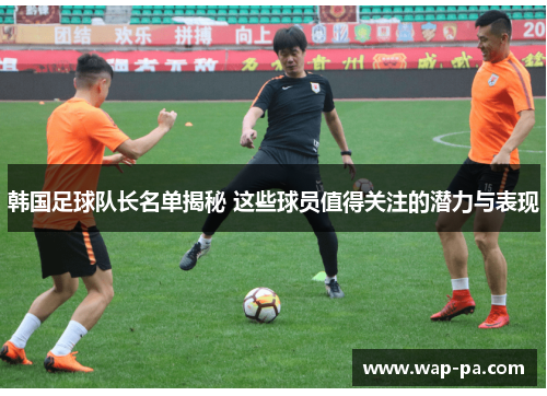 韩国足球队长名单揭秘 这些球员值得关注的潜力与表现