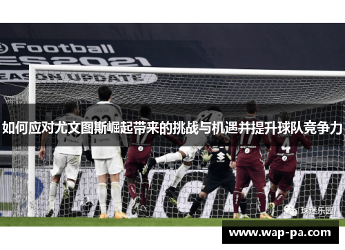 如何应对尤文图斯崛起带来的挑战与机遇并提升球队竞争力
