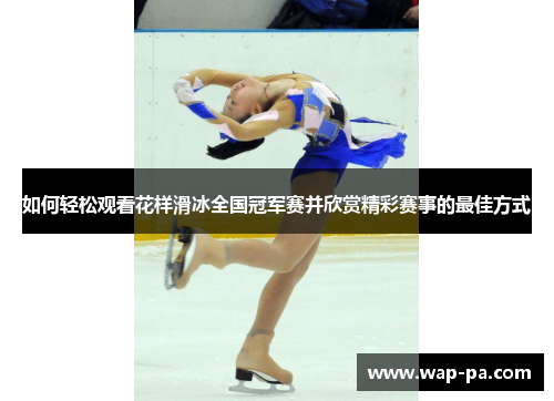 如何轻松观看花样滑冰全国冠军赛并欣赏精彩赛事的最佳方式
