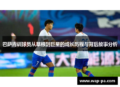 巴萨青训球员从草根到巨星的成长历程与背后故事分析