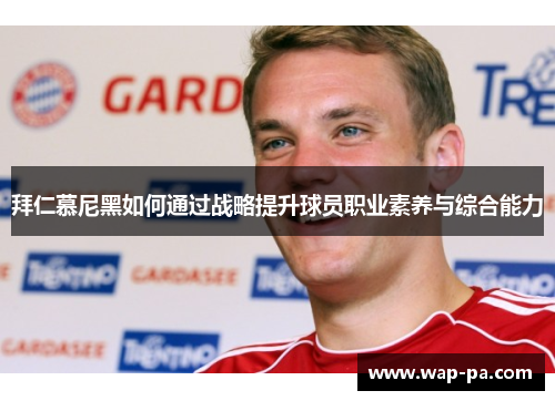 拜仁慕尼黑如何通过战略提升球员职业素养与综合能力 拜仁慕尼黑如何通过战略提升球员职业素养与综合能力