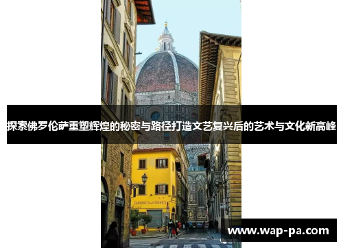 探索佛罗伦萨重塑辉煌的秘密与路径打造文艺复兴后的艺术与文化新高峰