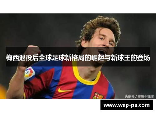 梅西退役后全球足球新格局的崛起与新球王的登场