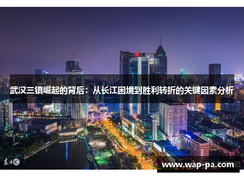 武汉三镇崛起的背后:从长江困境到胜利转折的关键因素分析 武汉三镇崛起的背后:从长江困境到胜利转折的关键因素分析