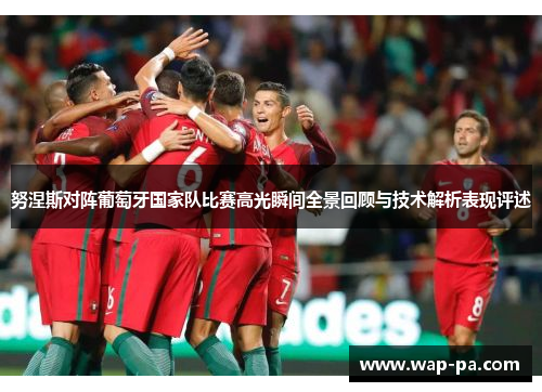 努涅斯对阵葡萄牙国家队比赛高光瞬间全景回顾与技术解析表现评述