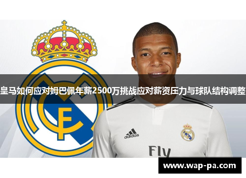 皇马如何应对姆巴佩年薪2500万挑战应对薪资压力与球队结构调整 皇马如何应对姆巴佩年薪2500万挑战应对薪资压力与球队结构调整