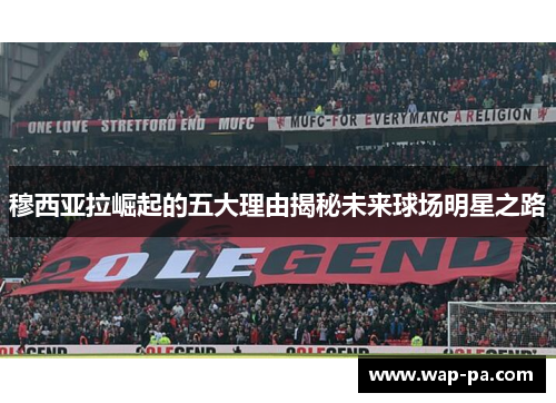 穆西亚拉崛起的五大理由揭秘未来球场明星之路