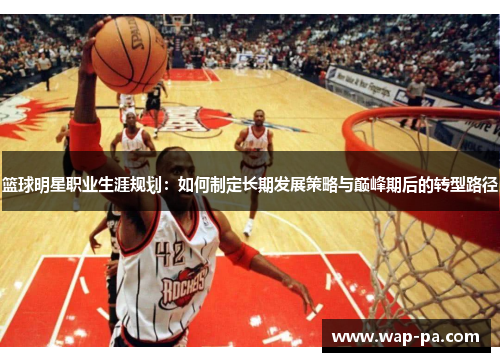 篮球明星职业生涯规划：如何制定长期发展策略与巅峰期后的转型路径