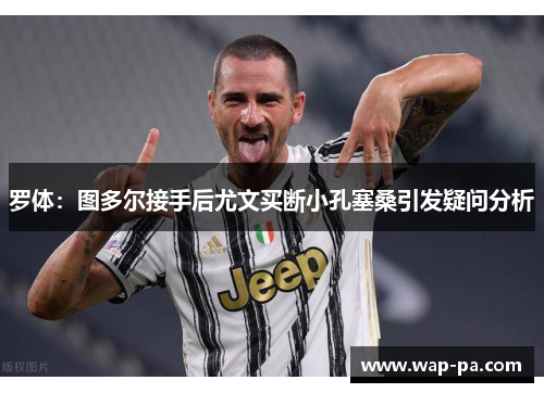 罗体：图多尔接手后尤文买断小孔塞桑引发疑问分析