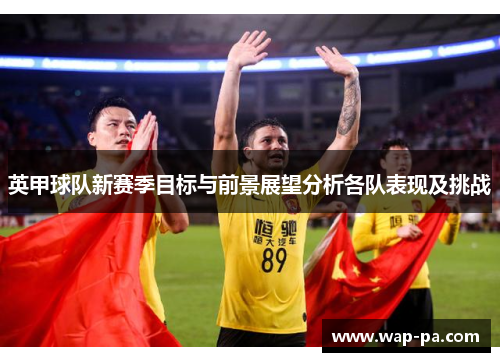 英甲球队新赛季目标与前景展望分析各队表现及挑战