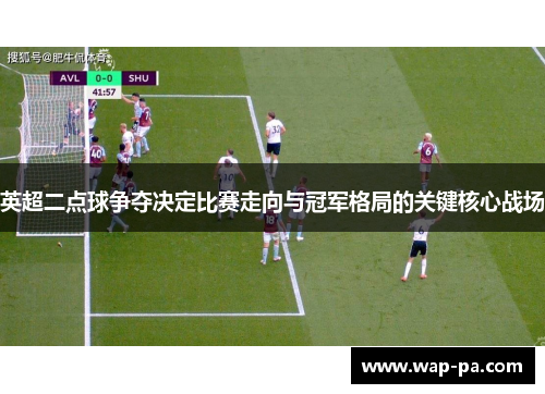 英超二点球争夺决定比赛走向与冠军格局的关键核心战场