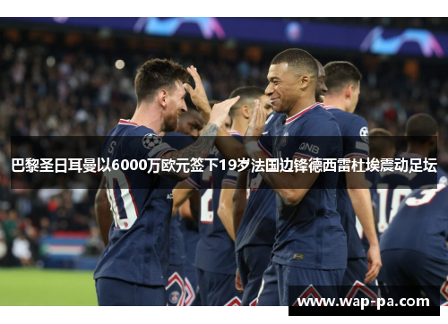巴黎圣日耳曼以6000万欧元签下19岁法国边锋德西雷杜埃震动足坛