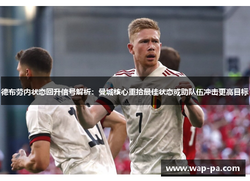 德布劳内状态回升信号解析：曼城核心重拾最佳状态或助队伍冲击更高目标