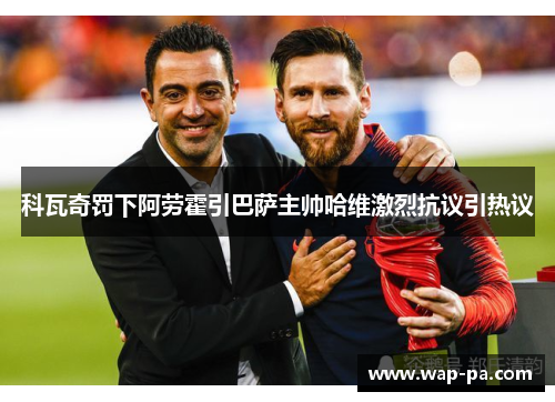 科瓦奇罚下阿劳霍引巴萨主帅哈维激烈抗议引热议 科瓦奇罚下阿劳霍引巴萨主帅哈维激烈抗议引热议