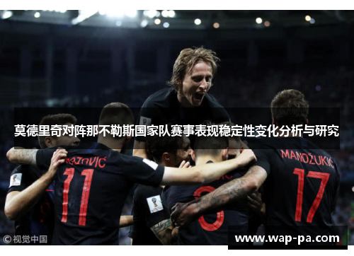 莫德里奇对阵那不勒斯国家队赛事表现稳定性变化分析与研究 莫德里奇对阵那不勒斯国家队赛事表现稳定性变化分析与研究