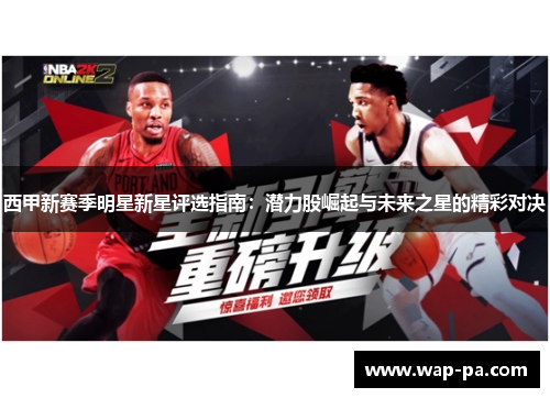 西甲新赛季明星新星评选指南：潜力股崛起与未来之星的精彩对决