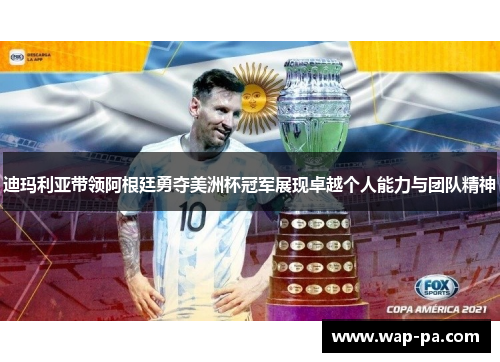 迪玛利亚带领阿根廷勇夺美洲杯冠军展现卓越个人能力与团队精神