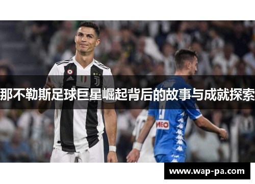 那不勒斯足球巨星崛起背后的故事与成就探索