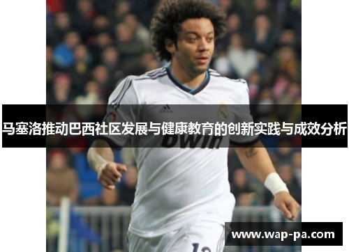 马塞洛推动巴西社区发展与健康教育的创新实践与成效分析